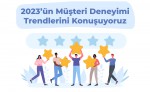2023’ ün Müşteri Deneyimi Trendlerini Konuşuyoruz