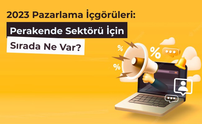 2023 Pazarlama İçgörüleri: Perakende Sektörü İçin Sırada Ne Var?