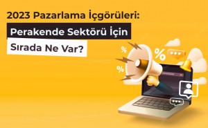 2023 Pazarlama İçgörüleri: Perakende Sektörü İçin Sırada Ne Var?